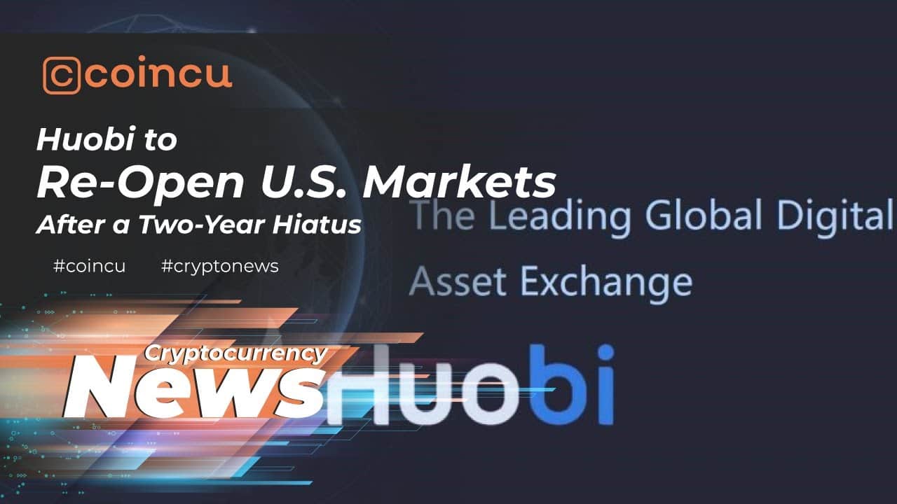 Huobi to Re-Open U.S Markets After a Two Year Hiatus | Latest News 23 Feb 2022 | Crypto News