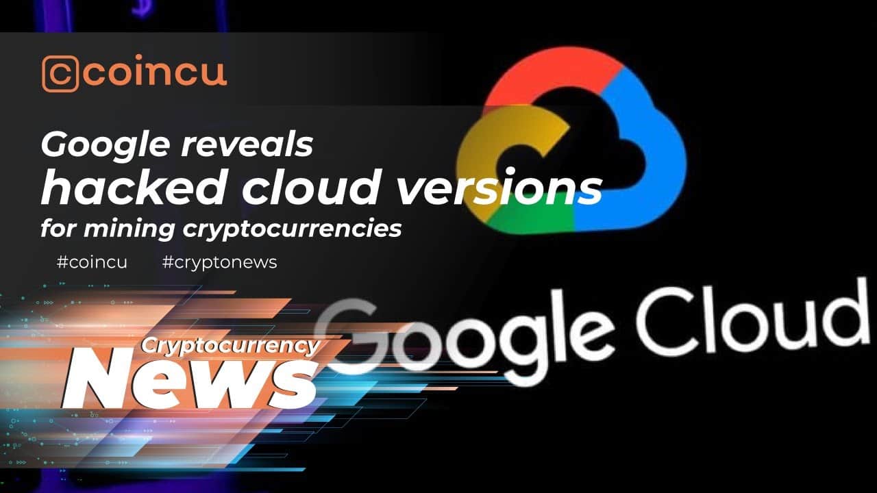 Google reveals hacked cloud versions for mining cryptocurrencies | News 28 Nov 2021 | Crypto News