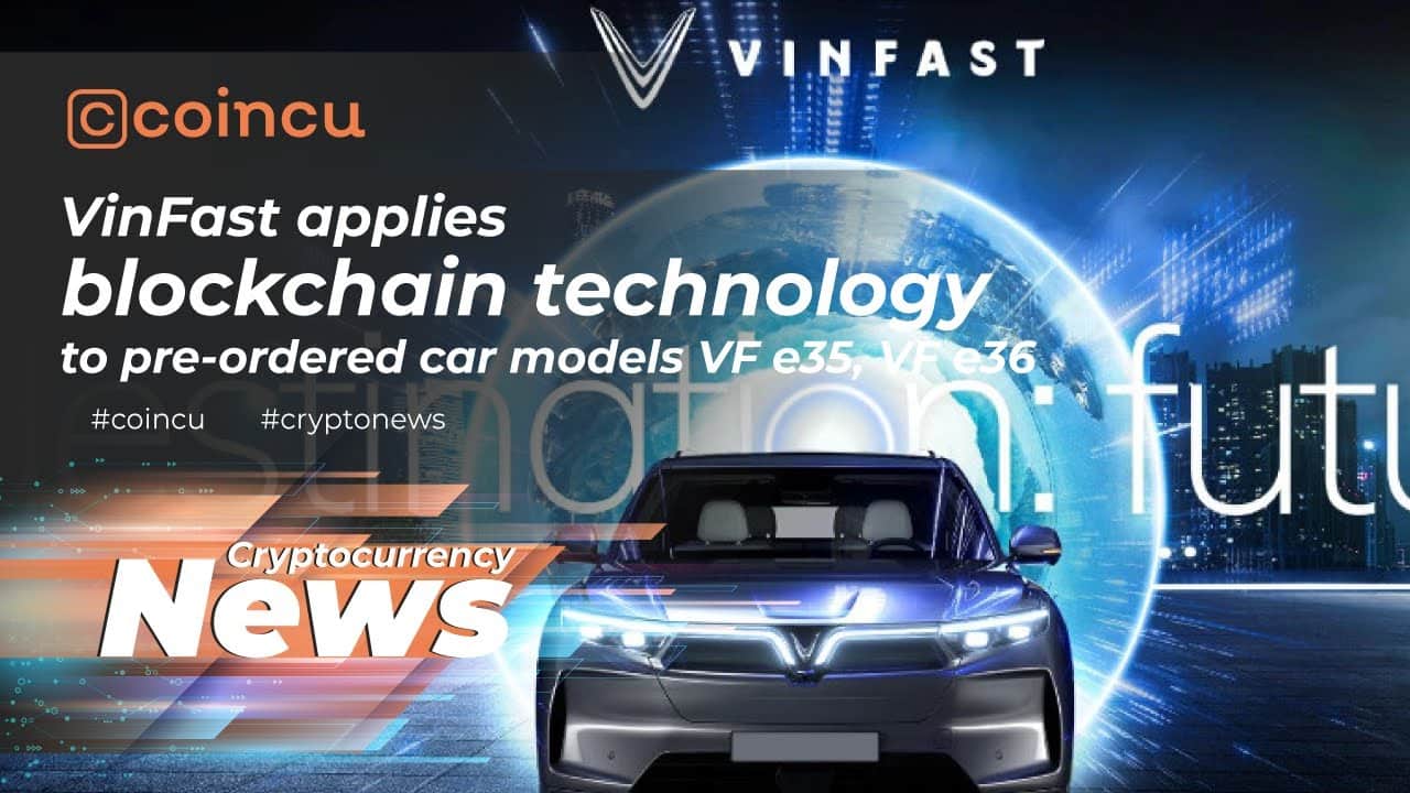 VinFast applies blockchain to pre-ordered motor vehicle versions VF e35, VF e36 | 05 Jan 2022 | Crypto News