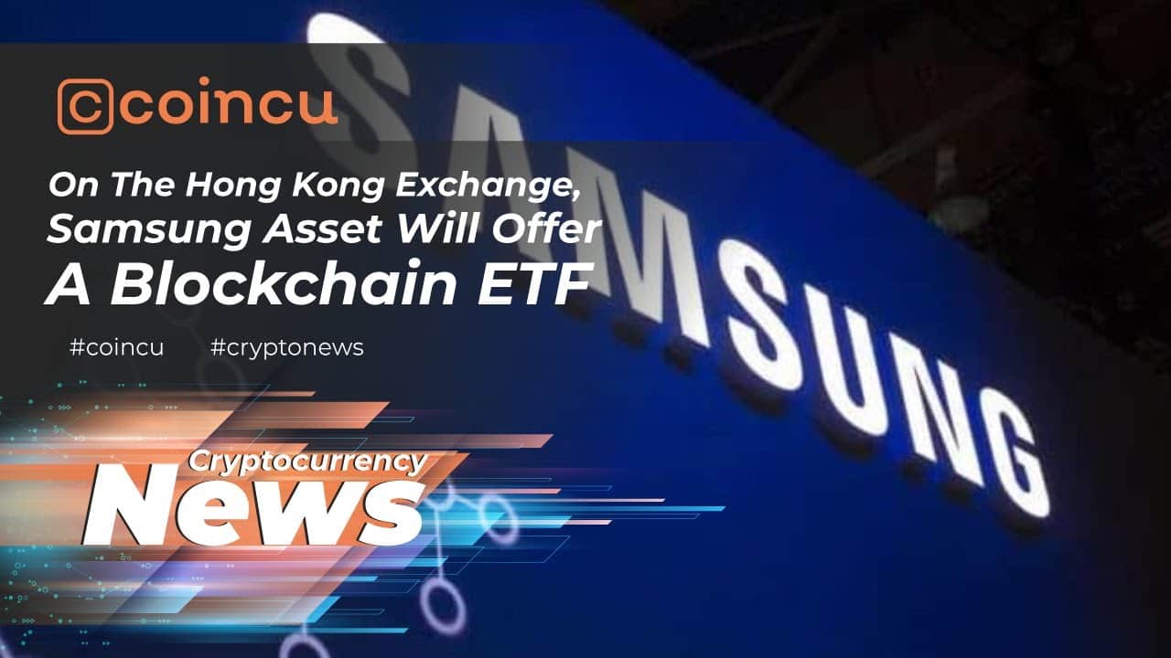 On The Hong Kong Exchange, Samsung Asset Will Offer A Blockchain ETF | News 02 May 2022 Crypto News